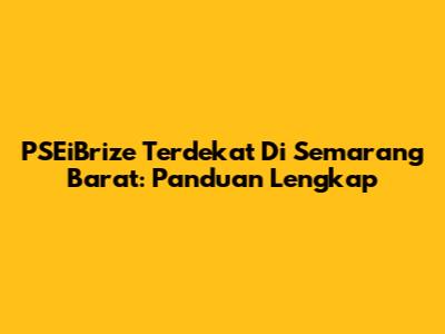 PSEiBrize Terdekat Di Semarang Barat: Panduan Lengkap