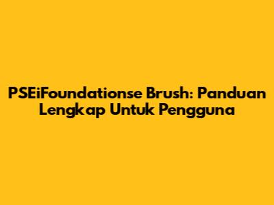 PSEiFoundationse Brush: Panduan Lengkap Untuk Pengguna