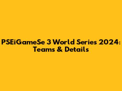 PSEiGameSe 3 World Series 2024: Teams & Details