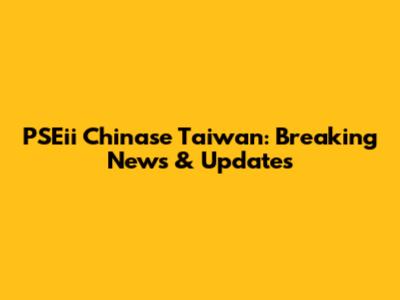 PSEii Chinase Taiwan: Breaking News & Updates