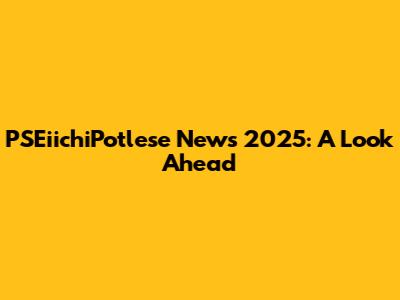 PSEiichiPotlese News 2025: A Look Ahead
