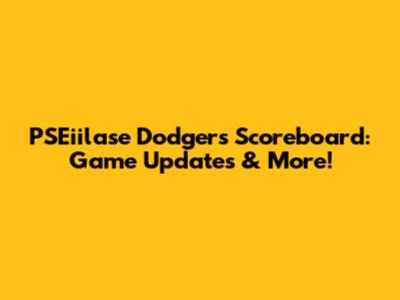 PSEiilase Dodgers Scoreboard: Game Updates & More!