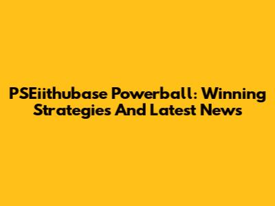 PSEiithubase Powerball: Winning Strategies And Latest News