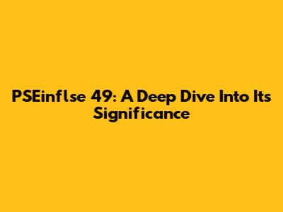 PSEinflse 49: A Deep Dive Into Its Significance