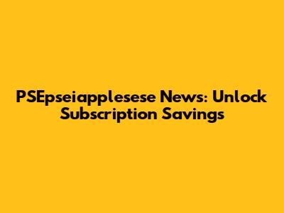 PSEpseiapplesese News: Unlock Subscription Savings