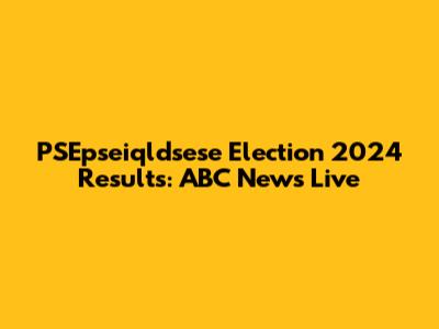 PSEpseiqldsese Election 2024 Results: ABC News Live