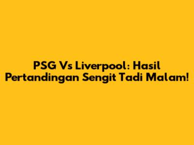 PSG Vs Liverpool: Hasil Pertandingan Sengit Tadi Malam!