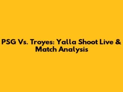 PSG Vs. Troyes: Yalla Shoot Live & Match Analysis