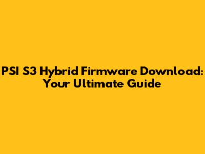PSI S3 Hybrid Firmware Download: Your Ultimate Guide
