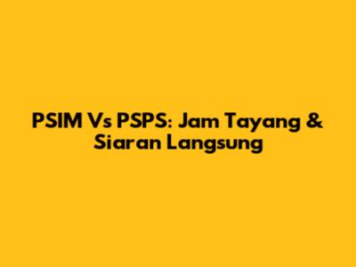 PSIM Vs PSPS: Jam Tayang & Siaran Langsung