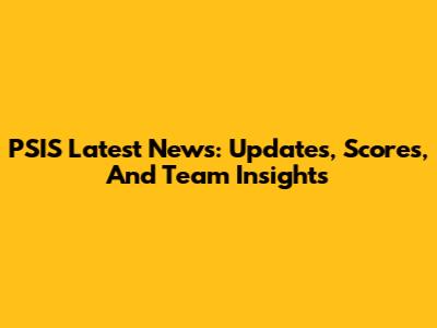PSIS Latest News: Updates, Scores, And Team Insights