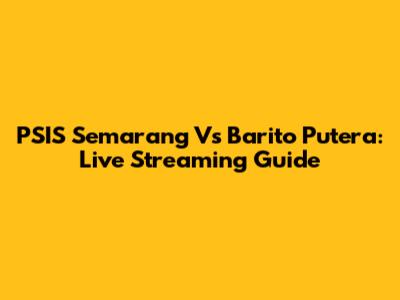 PSIS Semarang Vs Barito Putera: Live Streaming Guide