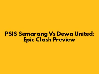 PSIS Semarang Vs Dewa United: Epic Clash Preview