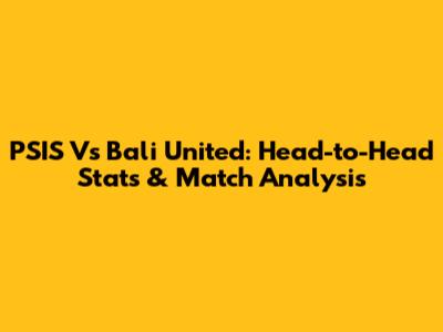 PSIS Vs Bali United: Head-to-Head Stats & Match Analysis