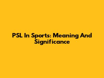 PSL In Sports: Meaning And Significance