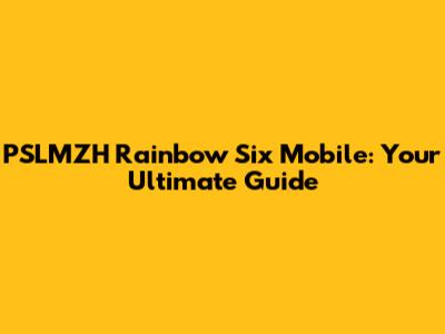 PSLMZH Rainbow Six Mobile: Your Ultimate Guide