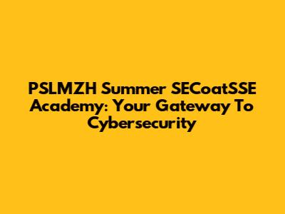 PSLMZH Summer SECoatSSE Academy: Your Gateway To Cybersecurity