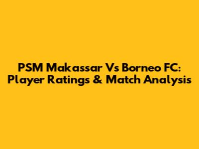 PSM Makassar Vs Borneo FC: Player Ratings & Match Analysis