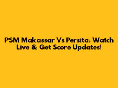 PSM Makassar Vs Persita: Watch Live & Get Score Updates!