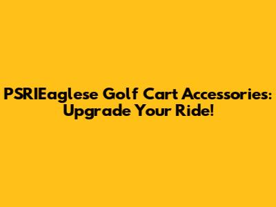 PSRIEaglese Golf Cart Accessories: Upgrade Your Ride!