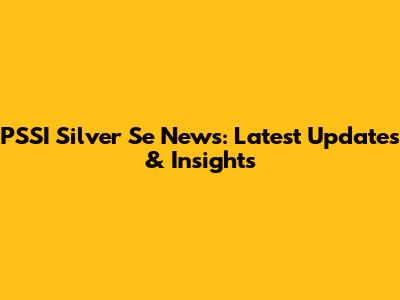 PSSI Silver Se News: Latest Updates & Insights