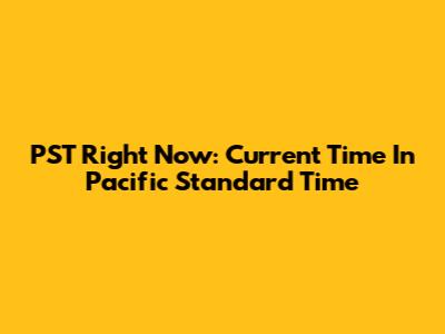 PST Right Now: Current Time In Pacific Standard Time