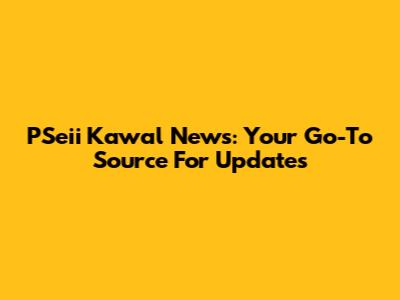 PSeii Kawal News: Your Go-To Source For Updates