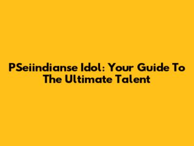 PSeiindianse Idol: Your Guide To The Ultimate Talent