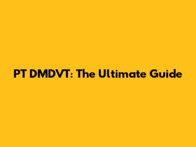 PT DMDVT: The Ultimate Guide