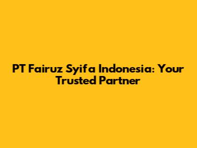 PT Fairuz Syifa Indonesia: Your Trusted Partner