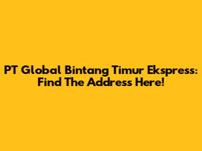 PT Global Bintang Timur Ekspress: Find The Address Here!