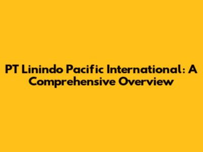 PT Linindo Pacific International: A Comprehensive Overview