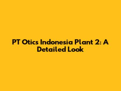 PT Otics Indonesia Plant 2: A Detailed Look