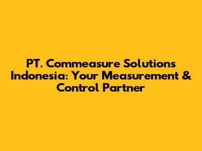 PT. Commeasure Solutions Indonesia: Your Measurement & Control Partner