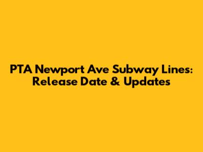 PTA Newport Ave Subway Lines: Release Date & Updates