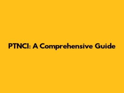 PTNCI: A Comprehensive Guide