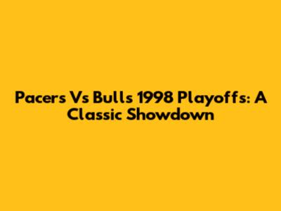 Pacers Vs Bulls 1998 Playoffs: A Classic Showdown