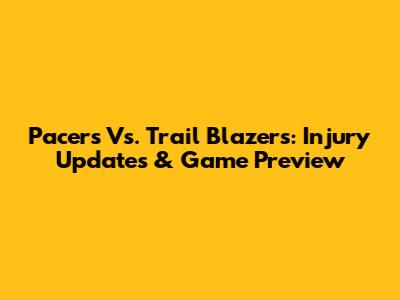 Pacers Vs. Trail Blazers: Injury Updates & Game Preview