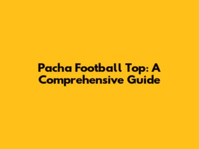 Pacha Football Top: A Comprehensive Guide