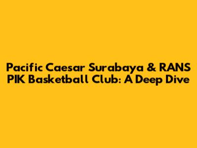 Pacific Caesar Surabaya & RANS PIK Basketball Club: A Deep Dive