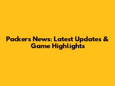Packers News: Latest Updates & Game Highlights