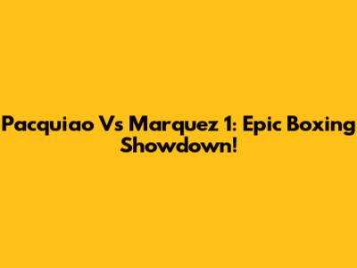 Pacquiao Vs Marquez 1: Epic Boxing Showdown!