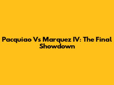Pacquiao Vs Marquez IV: The Final Showdown