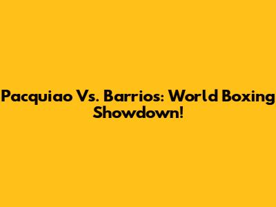 Pacquiao Vs. Barrios: World Boxing Showdown!