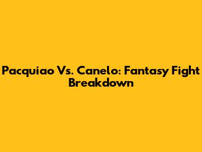 Pacquiao Vs. Canelo: Fantasy Fight Breakdown