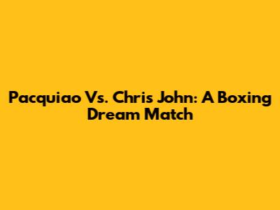 Pacquiao Vs. Chris John: A Boxing Dream Match