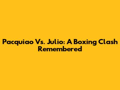 Pacquiao Vs. Julio: A Boxing Clash Remembered
