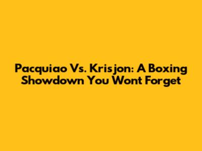 Pacquiao Vs. Krisjon: A Boxing Showdown You Won't Forget