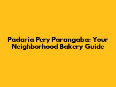 Padaria Pery Parangaba: Your Neighborhood Bakery Guide