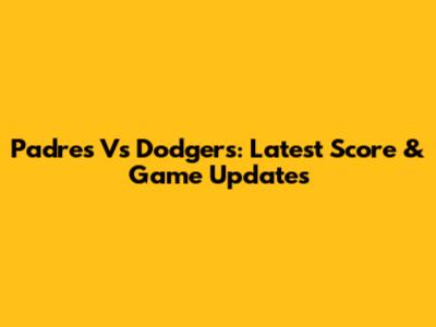 Padres Vs Dodgers: Latest Score & Game Updates